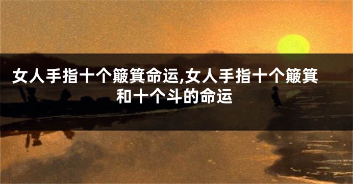 女人手指十个簸箕命运,女人手指十个簸箕和十个斗的命运
