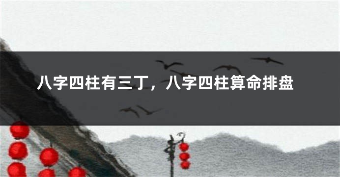 八字四柱有三丁，八字四柱算命排盘