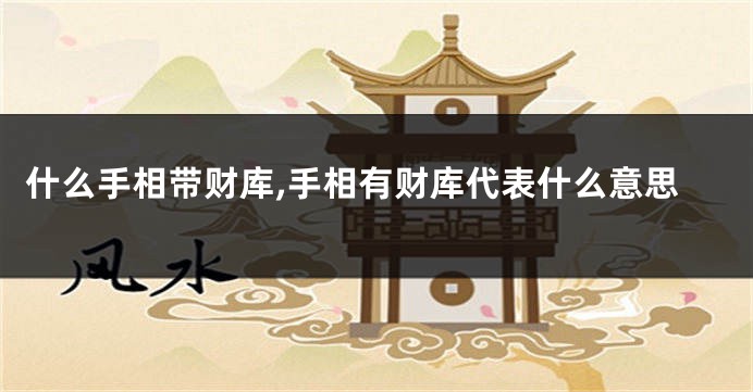 什么手相带财库,手相有财库代表什么意思