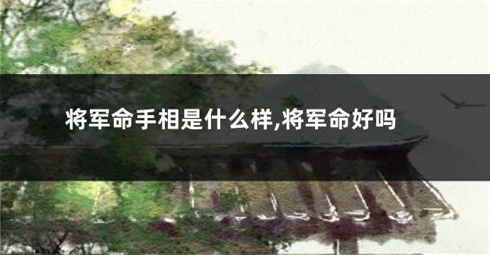 将军命手相是什么样,将军命好吗