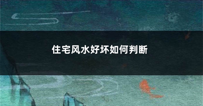 住宅风水好坏如何判断