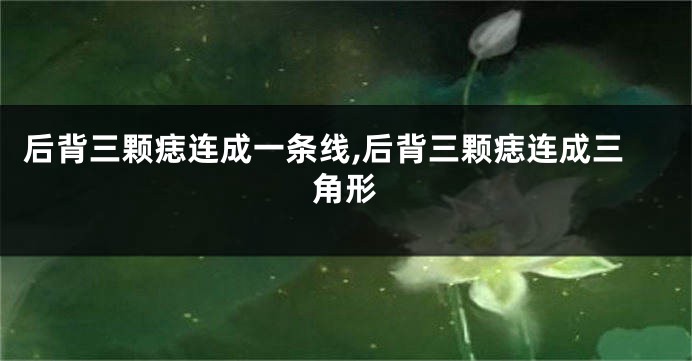 后背三颗痣连成一条线,后背三颗痣连成三角形