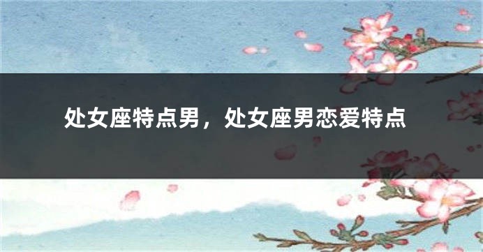 处女座特点男,处女座男恋爱特点