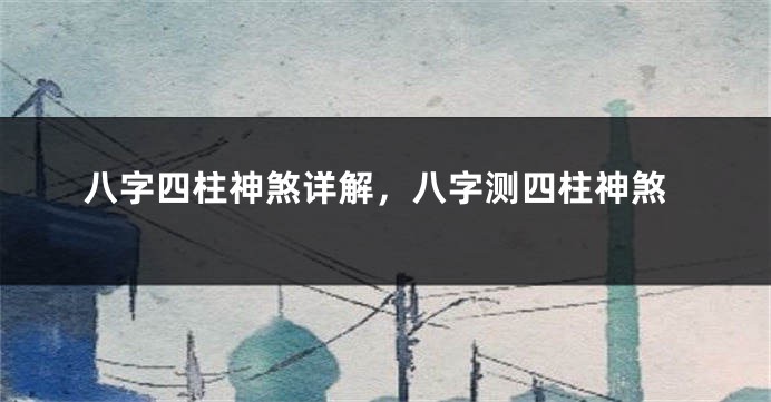 八字四柱神煞详解，八字测四柱神煞
