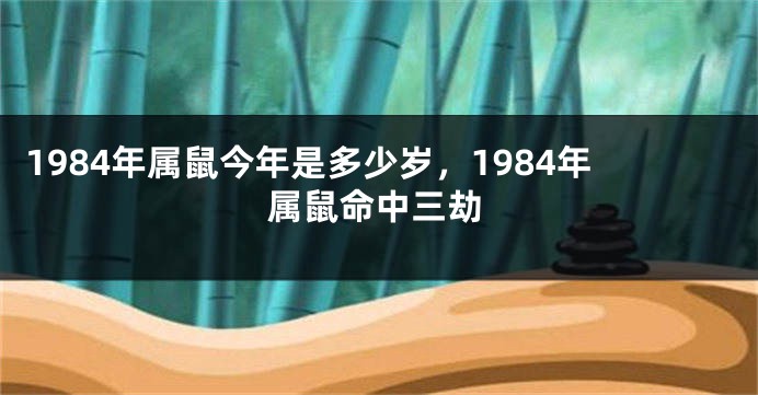 1984年属鼠今年是多少岁，1984年属鼠命中三劫