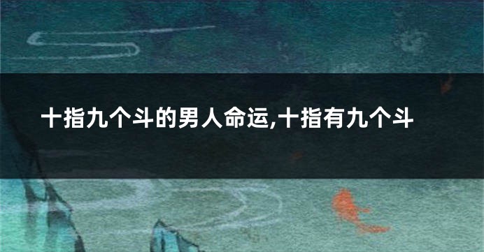 十指九个斗的男人命运,十指有九个斗