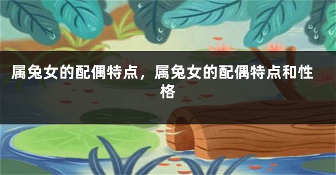 属兔女的配偶特点，属兔女的配偶特点和性格