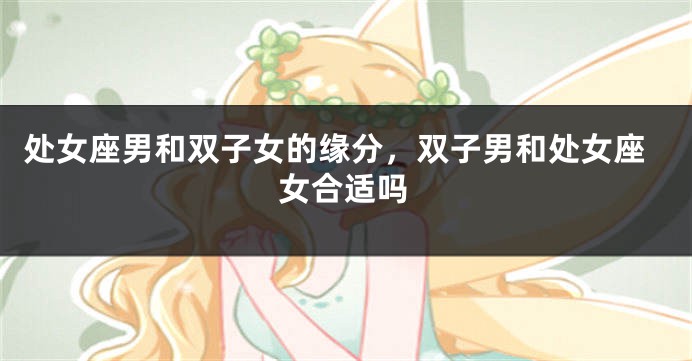 处女座男和双子女的缘分，双子男和处女座女合适吗