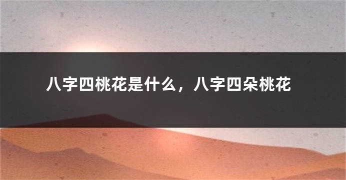八字四桃花是什么，八字四朵桃花