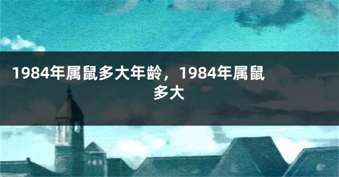 1984年属鼠多大年龄，1984年属鼠多大