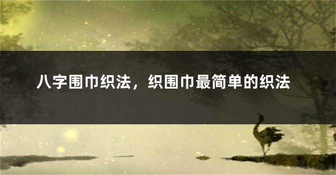 八字围巾织法，织围巾最简单的织法