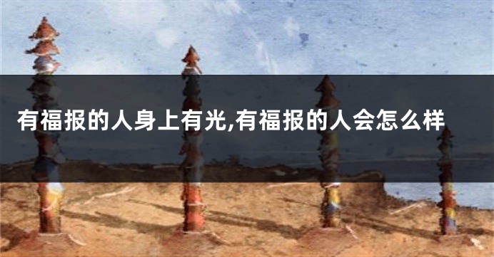 有福报的人身上有光,有福报的人会怎么样