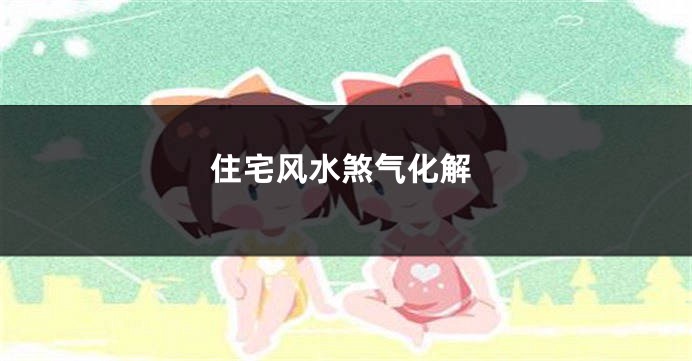住宅风水煞气化解