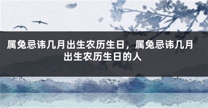 属兔忌讳几月出生农历生日，属兔忌讳几月出生农历生日的人