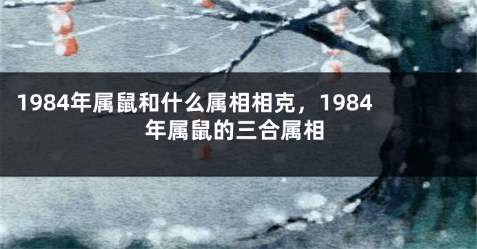 1984年属鼠和什么属相相克，1984年属鼠的三合属相