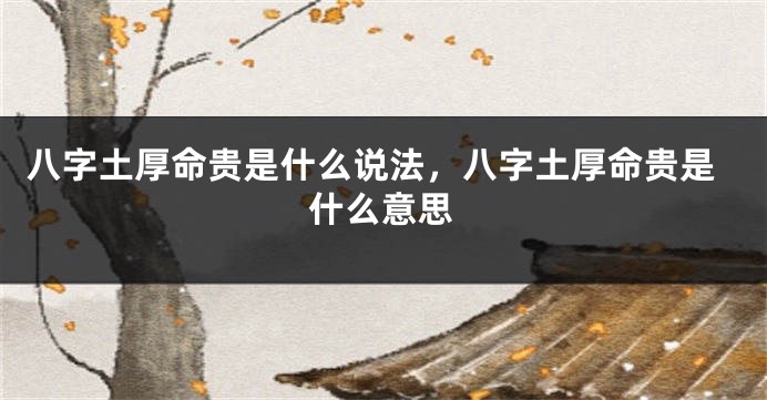 八字土厚命贵是什么说法，八字土厚命贵是什么意思