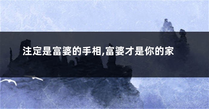 注定是富婆的手相,富婆才是你的家