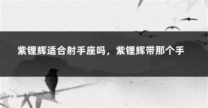 紫锂辉适合射手座吗，紫锂辉带那个手