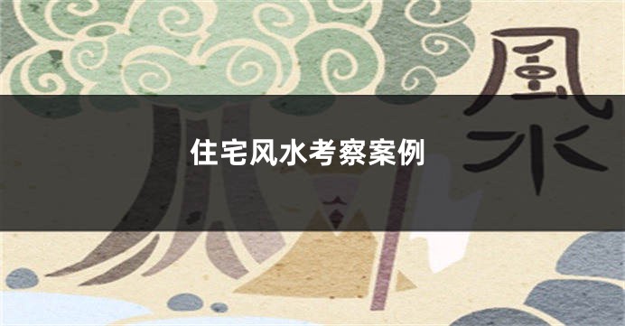 住宅风水考察案例