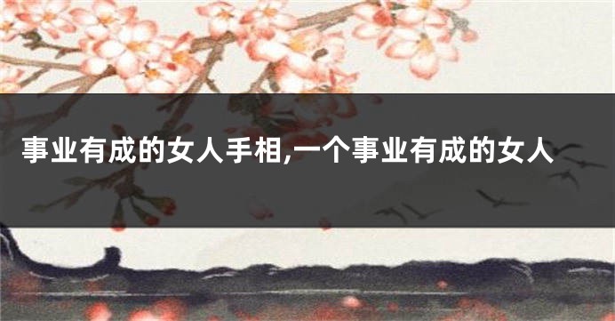 事业有成的女人手相,一个事业有成的女人