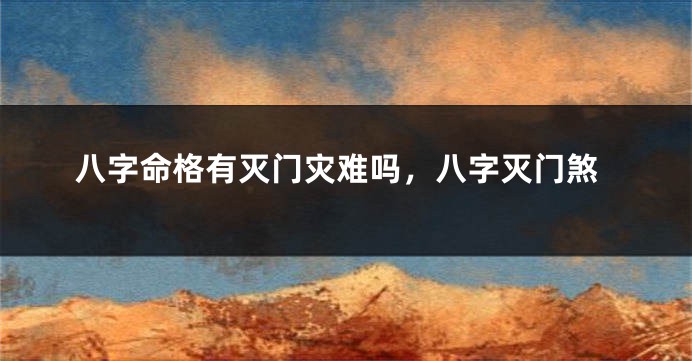 八字命格有灭门灾难吗，八字灭门煞