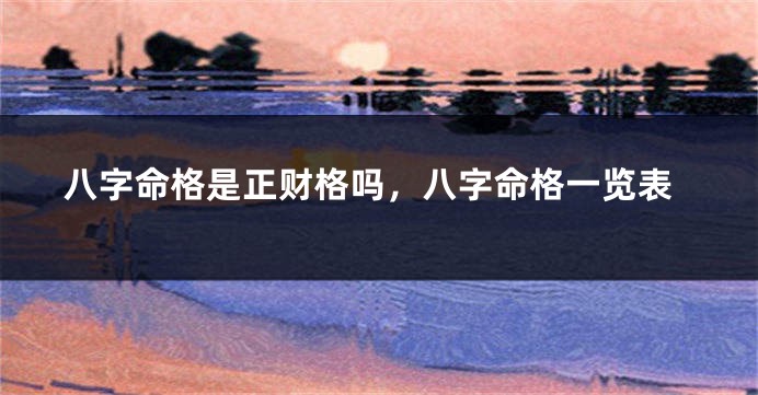 八字命格是正财格吗，八字命格一览表