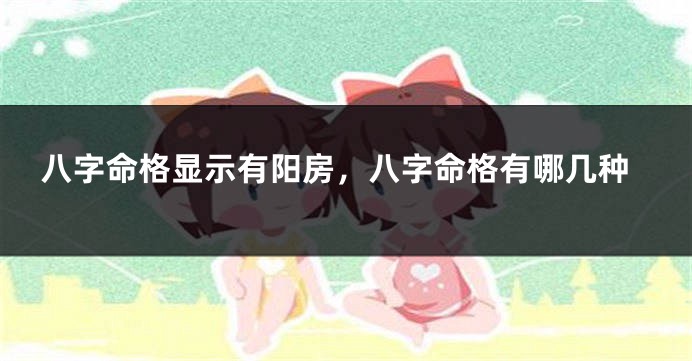 八字命格显示有阳房，八字命格有哪几种