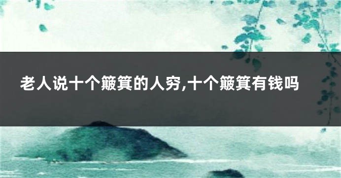 老人说十个簸箕的人穷,十个簸箕有钱吗
