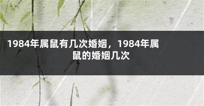 1984年属鼠有几次婚姻，1984年属鼠的婚姻几次