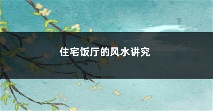 住宅饭厅的风水讲究