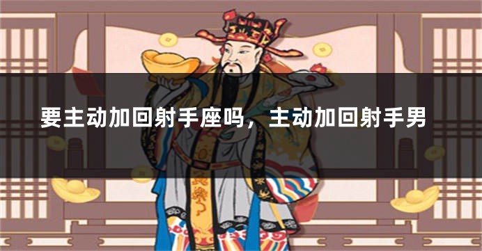 要主动加回射手座吗，主动加回射手男