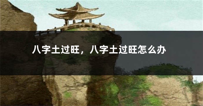 八字土过旺，八字土过旺怎么办