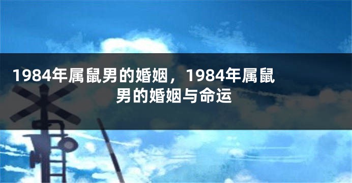 1984年属鼠男的婚姻，1984年属鼠男的婚姻与命运