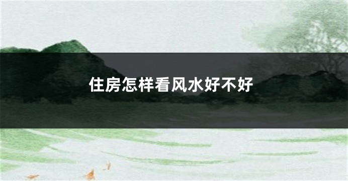 住房怎样看风水好不好