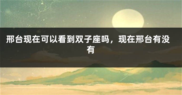 邢台现在可以看到双子座吗，现在邢台有没有