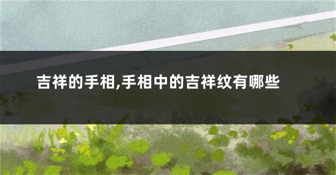 吉祥的手相,手相中的吉祥纹有哪些
