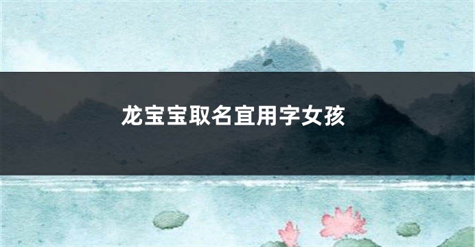 龙宝宝取名宜用字女孩