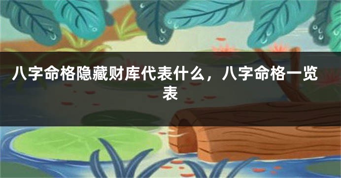 八字命格隐藏财库代表什么，八字命格一览表