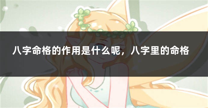 八字命格的作用是什么呢，八字里的命格
