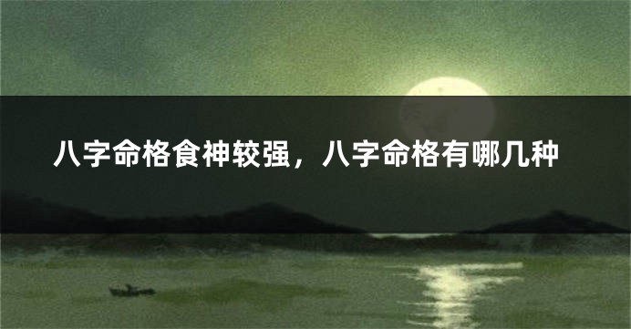 八字命格食神较强，八字命格有哪几种