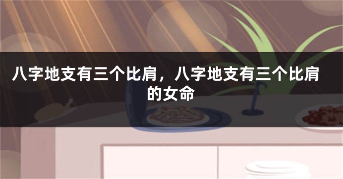 八字地支有三个比肩,八字地支有三个比肩的女命