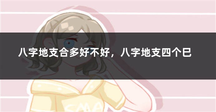 八字地支合多好不好,八字地支四个巳