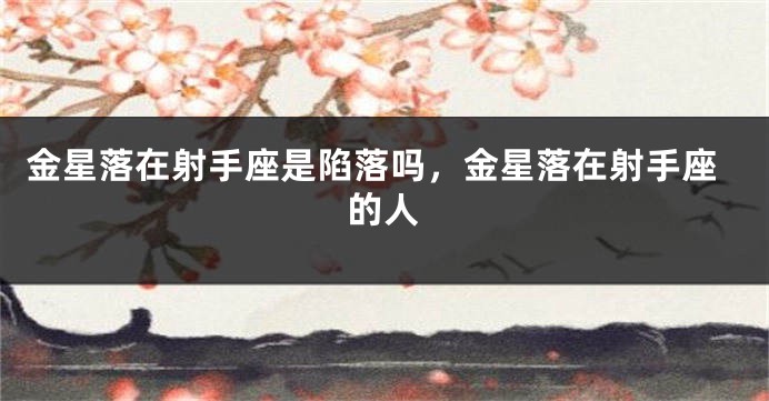 金星落在射手座是陷落吗，金星落在射手座的人