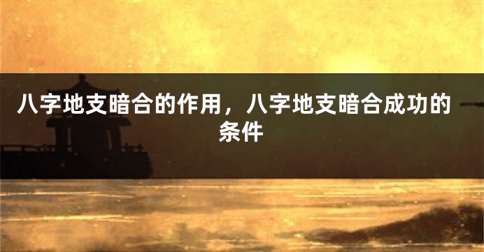 八字地支暗合的作用，八字地支暗合成功的条件