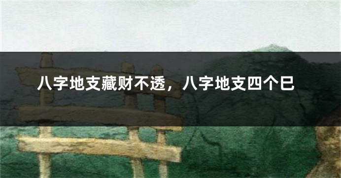八字地支藏财不透,八字地支四个巳