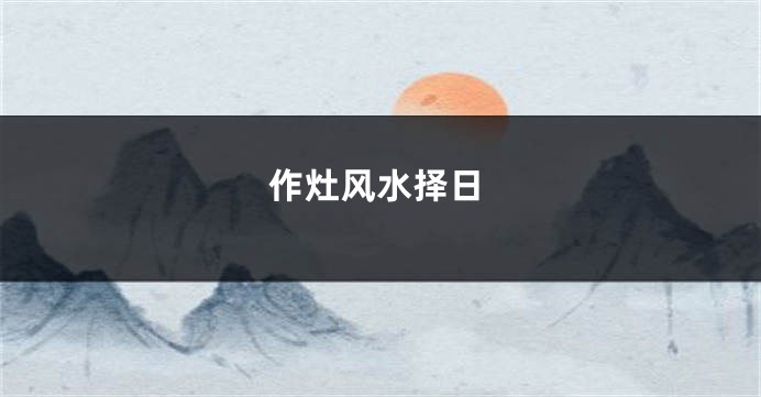 作灶风水择日