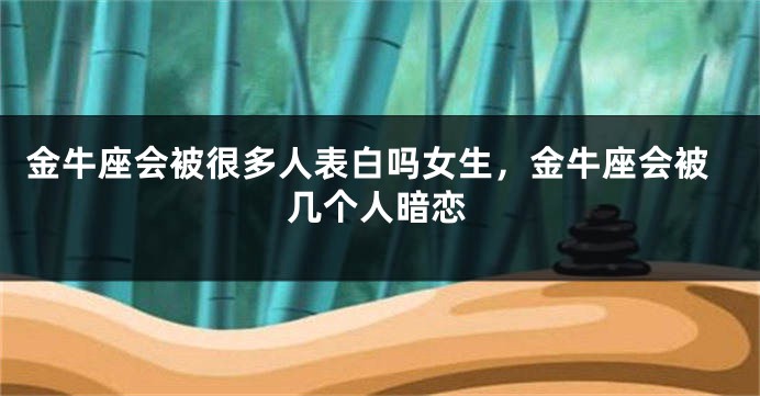 金牛座会被很多人表白吗女生,金牛座会被几个人暗恋