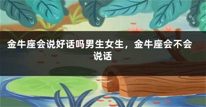 金牛座会说好话吗男生女生,金牛座会不会说话
