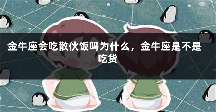 金牛座会吃散伙饭吗为什么，金牛座是不是吃货