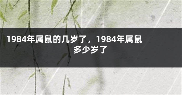 1984年属鼠的几岁了，1984年属鼠多少岁了